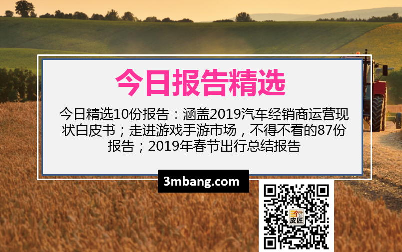 今日精选|2019汽车经销商运营现状白皮书；走进游戏手游市场，不得不看的87份报告；2019年春节出行总结报告（附下载）