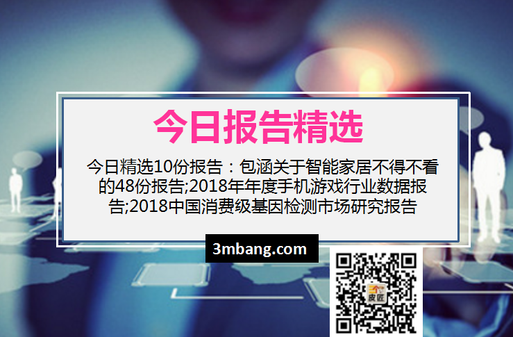 今日精选｜关于智能家居不得不看的48份报告;2018年年度手机游戏行业数据;2018中国消费级基因检测市场研究（附下载）