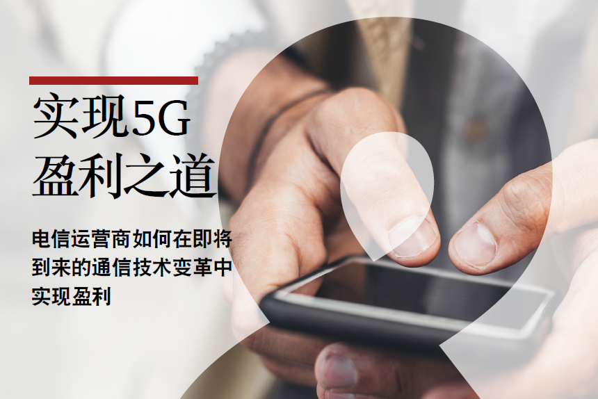 思略特：实现5G盈利之道：电信运营商如何在即将到来的通信技术变革中实现盈利（附下载地址）