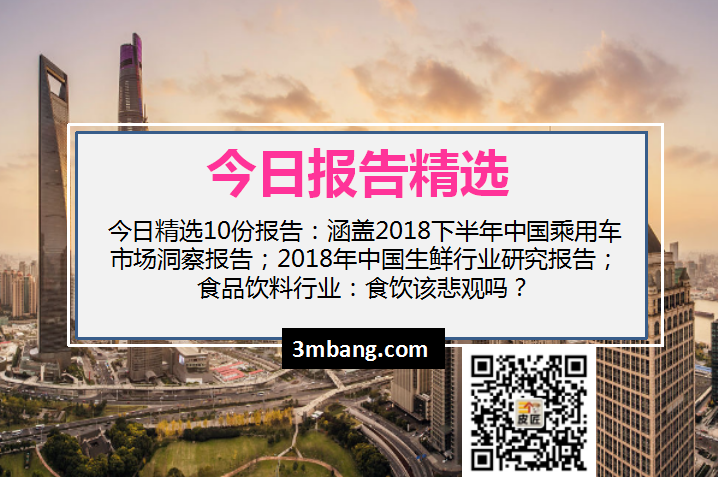 今日精选｜2018下半年中国乘用车市场洞察报告；2018年中国生鲜行业研究报告；食品饮料行业：食饮该悲观吗？（附下载）