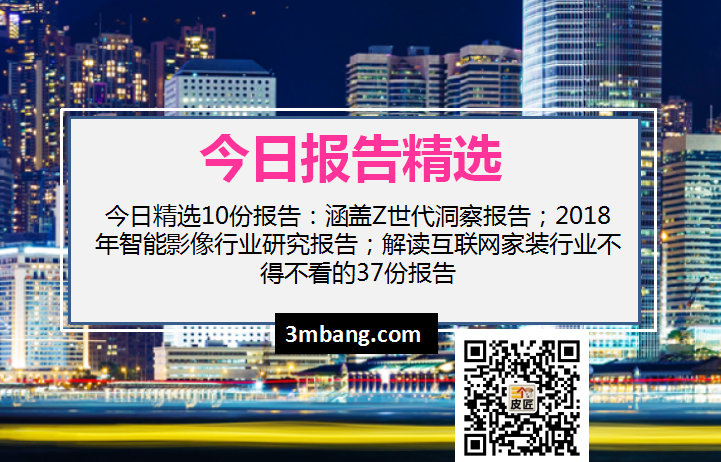 今日精选｜ Z世代洞察报告；2018年智能影像行业研究报告；解读互联网家装行业不得不看的37份报告（附下载）